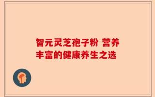 智元灵芝孢子粉 营养丰富的健康养生之选