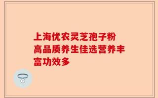 上海优农灵芝孢子粉 高品质养生佳选营养丰富功效多
