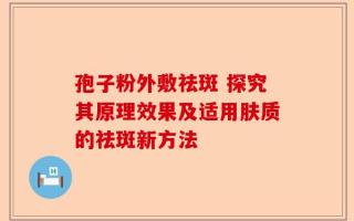 孢子粉外敷祛斑 探究其原理效果及适用肤质的祛斑新方法