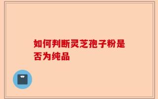 如何判断灵芝孢子粉是否为纯品