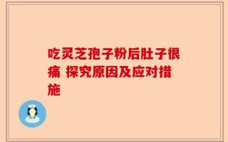 吃灵芝孢子粉后肚子很痛 探究原因及应对措施