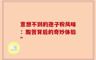意想不到的孢子粉风味：酸苦背后的奇妙体验”