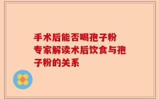手术后能否喝孢子粉 专家解读术后饮食与孢子粉的关系