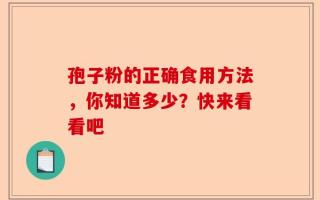 孢子粉的正确食用方法，你知道多少？快来看看吧