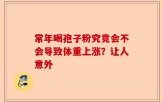 常年喝孢子粉究竟会不会导致体重上涨？让人意外