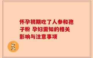 怀孕初期吃了人参和孢子粉 孕妇需知的相关影响与注意事项