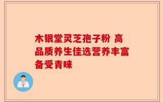 木银堂灵芝孢子粉 高品质养生佳选营养丰富备受青睐
