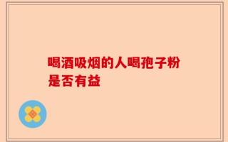 喝酒吸烟的人喝孢子粉是否有益