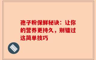 孢子粉保鲜秘诀：让你的营养更持久，别错过这简单技巧