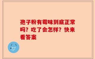孢子粉有霉味到底正常吗？吃了会怎样？快来看答案