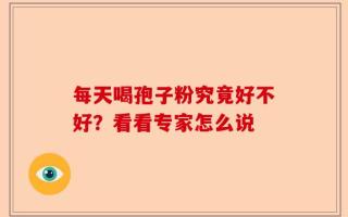 每天喝孢子粉究竟好不好？看看专家怎么说