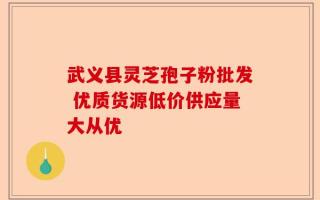 武义县灵芝孢子粉批发 优质货源低价供应量大从优