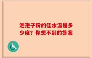 泡孢子粉的佳水温是多少度？你想不到的答案