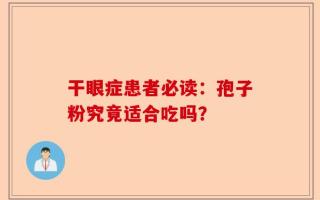 干眼症患者必读：孢子粉究竟适合吃吗？
