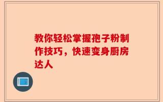 教你轻松掌握孢子粉制作技巧，快速变身厨房达人