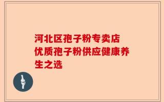 河北区孢子粉专卖店 优质孢子粉供应健康养生之选