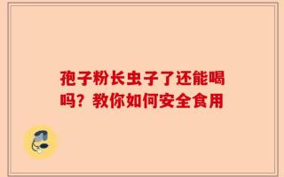 孢子粉长虫子了还能喝吗？教你如何安全食用