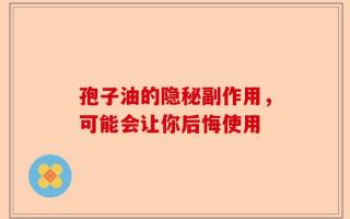孢子油的隐秘副作用，可能会让你后悔使用