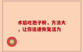 术后吃孢子粉，方法大，让你迅速恢复活力