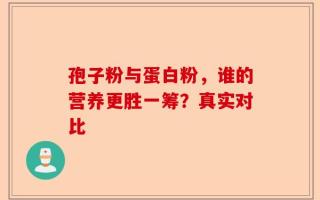 孢子粉与蛋白粉，谁的营养更胜一筹？真实对比