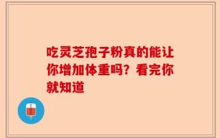 吃灵芝孢子粉真的能让你增加体重吗？看完你就知道