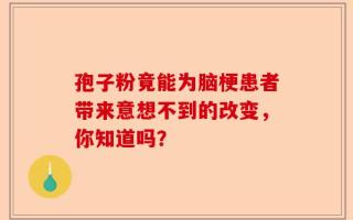 孢子粉竟能为脑梗患者带来意想不到的改变，你知道吗？