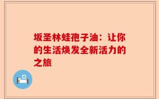 坂圣林蛙孢子油：让你的生活焕发全新活力的之旅