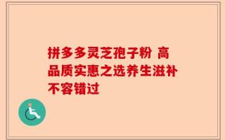 拼多多灵芝孢子粉 高品质实惠之选养生滋补不容错过