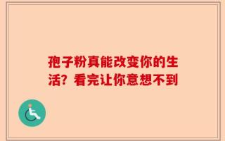 孢子粉真能改变你的生活？看完让你意想不到