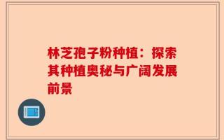 林芝孢子粉种植：探索其种植奥秘与广阔发展前景