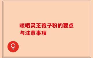 晾晒灵芝孢子粉的要点与注意事项