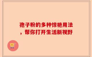孢子粉的多种惊艳用法，帮你打开生活新视野