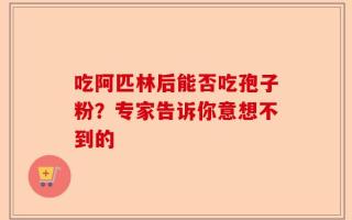 吃阿匹林后能否吃孢子粉？专家告诉你意想不到的