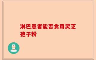 淋巴患者能否食用灵芝孢子粉