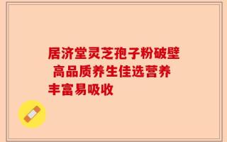 居济堂灵芝孢子粉破壁 高品质养生佳选营养丰富易吸收
