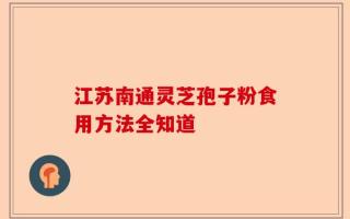江苏南通灵芝孢子粉食用方法全知道