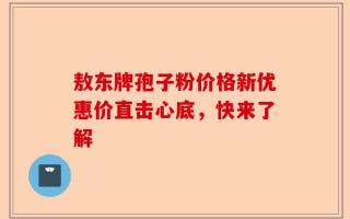 敖东牌孢子粉价格新优惠价直击心底，快来了解