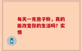 每天一克孢子粉，真的能改变你的生活吗？实情