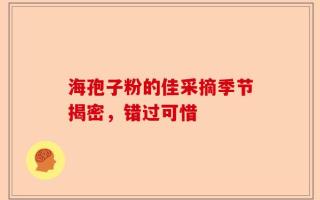 海孢子粉的佳采摘季节揭密，错过可惜