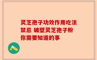 灵芝孢子功效作用吃法禁忌 破壁灵芝孢子粉你需要知道的事