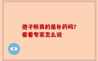 孢子粉真的是补药吗？看看专家怎么说