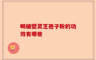 喝破壁灵芝孢子粉的功效有哪些