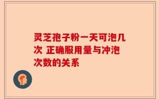 灵芝孢子粉一天可泡几次 正确服用量与冲泡次数的关系