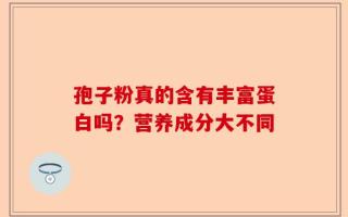 孢子粉真的含有丰富蛋白吗？营养成分大不同