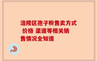 涪陵区孢子粉售卖方式 价格 渠道等相关销售情况全知道