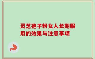 灵芝孢子粉女人长期服用的效果与注意事项