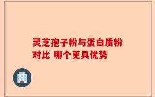 灵芝孢子粉与蛋白质粉对比 哪个更具优势