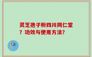 灵芝孢子粉四川同仁堂？功效与使用方法？