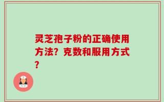 灵芝孢子粉的正确使用方法？克数和服用方式？