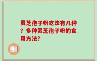 灵芝孢子粉吃法有几种？多种灵芝孢子粉的食用方法？